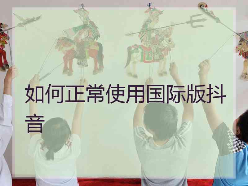 如何正常使用国际版抖音