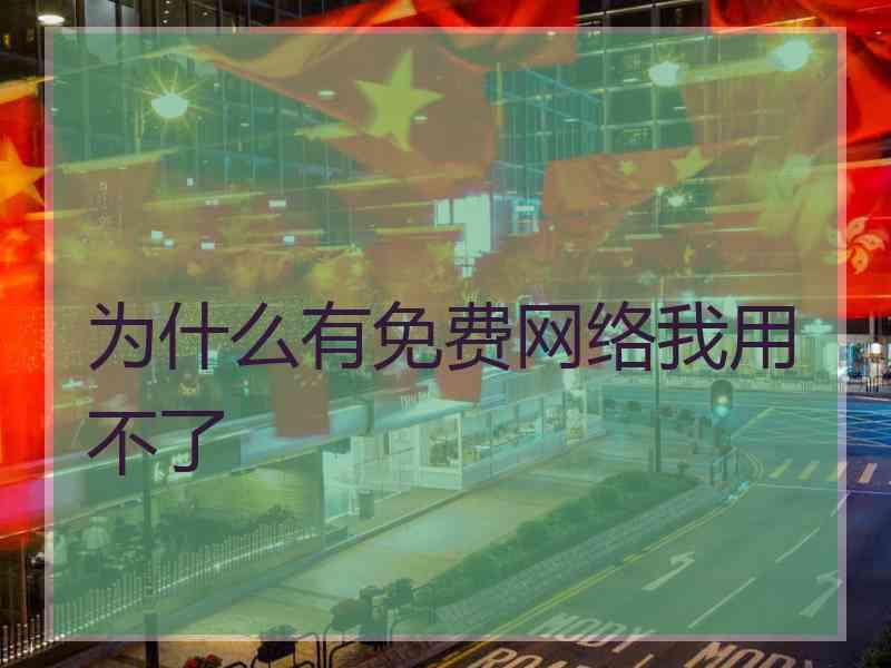 为什么有免费网络我用不了