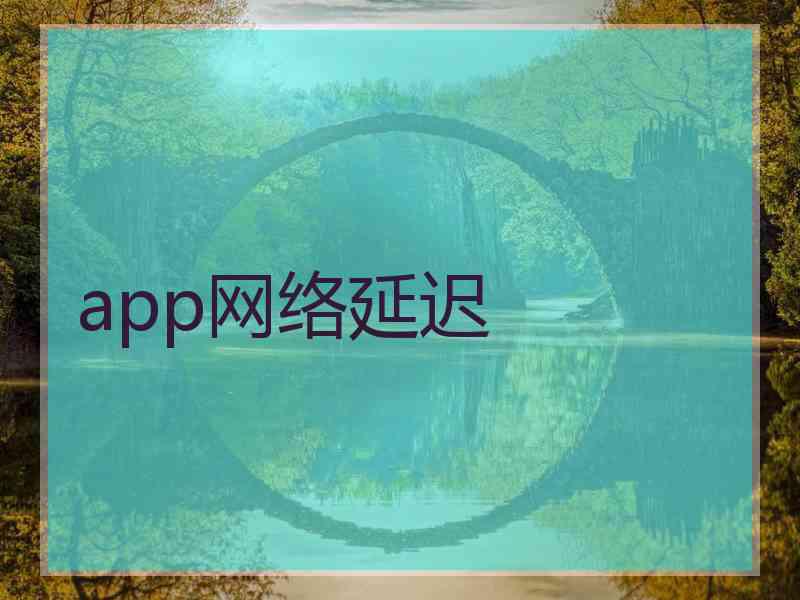 app网络延迟