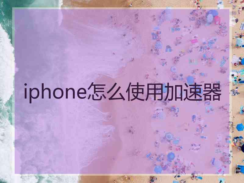 iphone怎么使用加速器