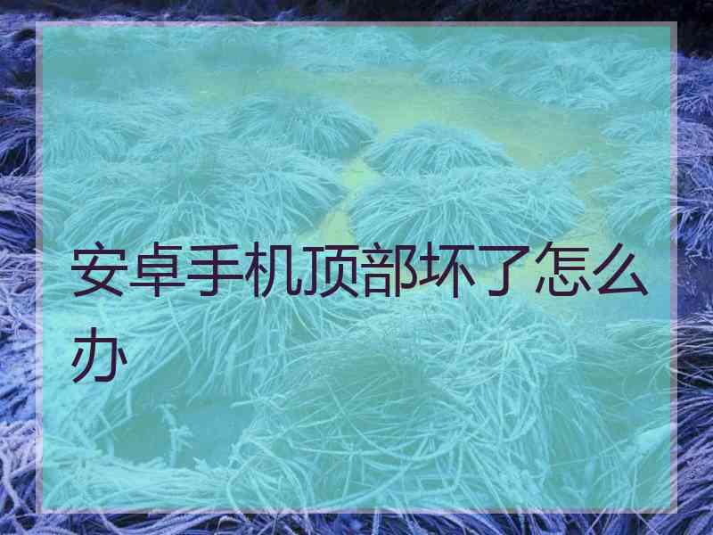 安卓手机顶部坏了怎么办